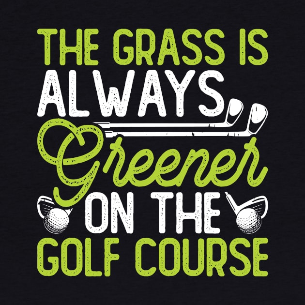 The Grass Is Always Greener On The Golf Course T Shirt For Women Men by Pretr=ty